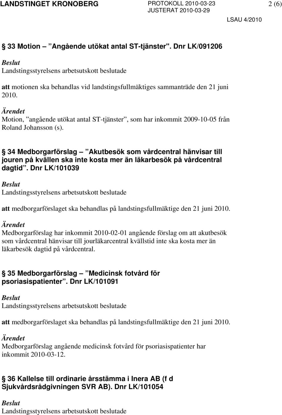 34 Medborgarförslag Akutbesök som vårdcentral hänvisar till jouren på kvällen ska inte kosta mer än läkarbesök på vårdcentral dagtid.