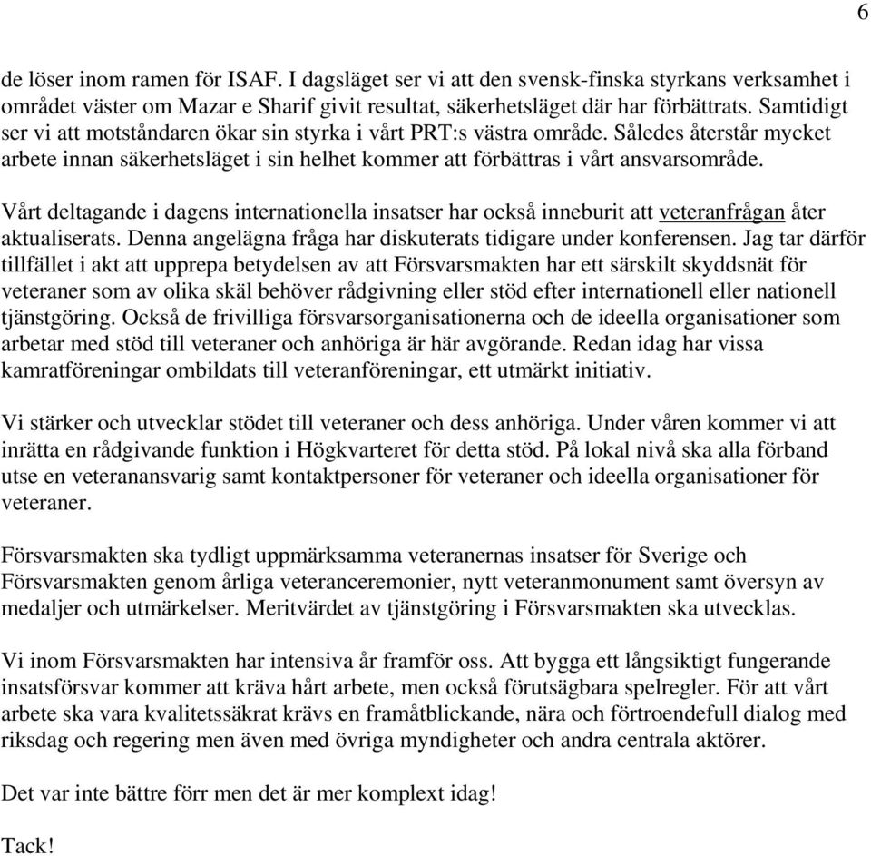 Vårt deltagande i dagens internationella insatser har också inneburit att veteranfrågan åter aktualiserats. Denna angelägna fråga har diskuterats tidigare under konferensen.