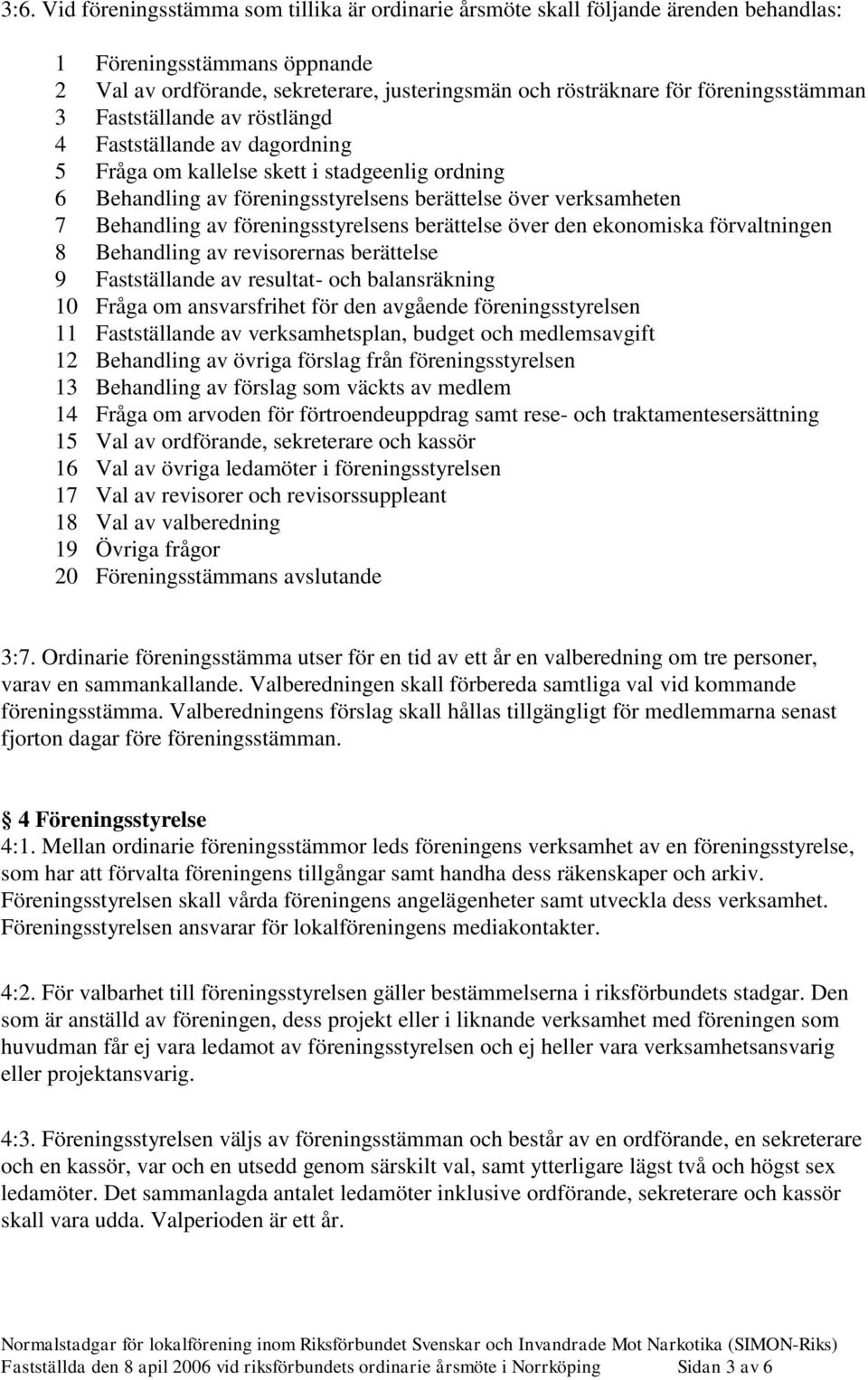 Behandling av föreningsstyrelsens berättelse över den ekonomiska förvaltningen 8 Behandling av revisorernas berättelse 9 Fastställande av resultat- och balansräkning 10 Fråga om ansvarsfrihet för den