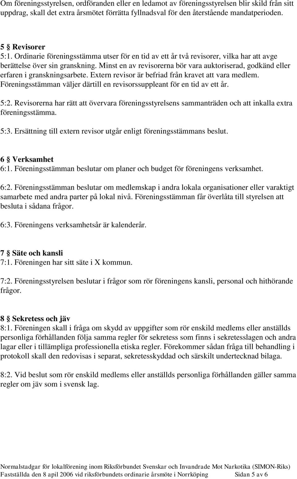 Minst en av revisorerna bör vara auktoriserad, godkänd eller erfaren i granskningsarbete. Extern revisor är befriad från kravet att vara medlem.