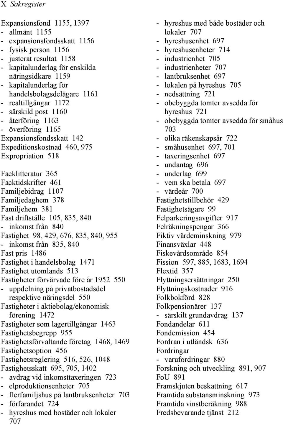 Facktidskrifter 461 Familjebidrag 1107 Familjedaghem 378 Familjehem 381 Fast driftställe 105, 835, 840 - inkomst från 840 Fastighet 98, 429, 676, 835, 840, 955 - inkomst från 835, 840 Fast pris 1486