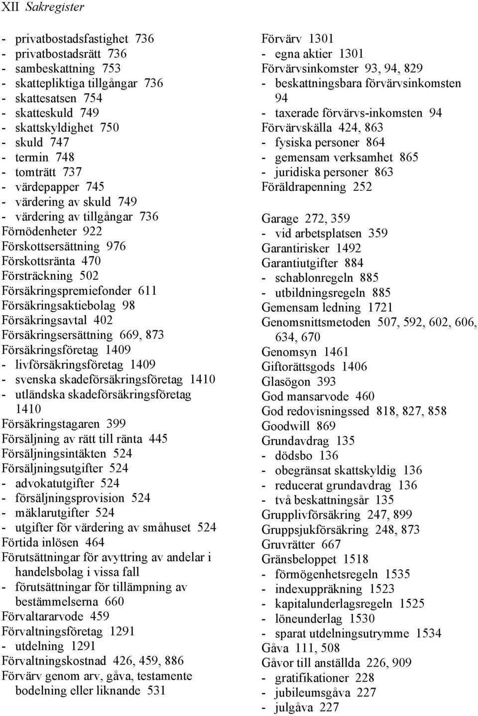 Försäkringspremiefonder 611 Försäkringsaktiebolag 98 Försäkringsavtal 402 Försäkringsersättning 669, 873 Försäkringsföretag 1409 - livförsäkringsföretag 1409 - svenska skadeförsäkringsföretag 1410 -