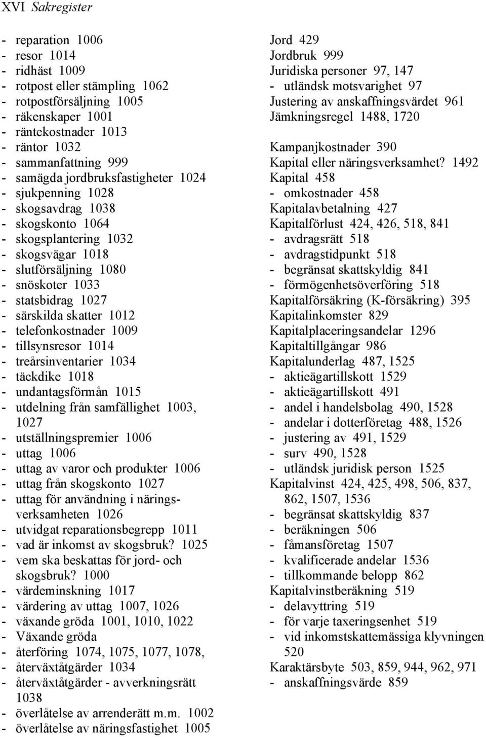 särskilda skatter 1012 - telefonkostnader 1009 - tillsynsresor 1014 - treårsinventarier 1034 - täckdike 1018 - undantagsförmån 1015 - utdelning från samfällighet 1003, 1027 - utställningspremier 1006