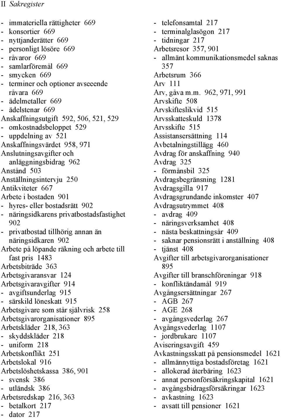 Anstånd 503 Anställningsintervju 250 Antikviteter 667 Arbete i bostaden 901 - hyres- eller bostadsrätt 902 - näringsidkarens privatbostadsfastighet 902 - privatbostad tillhörig annan än