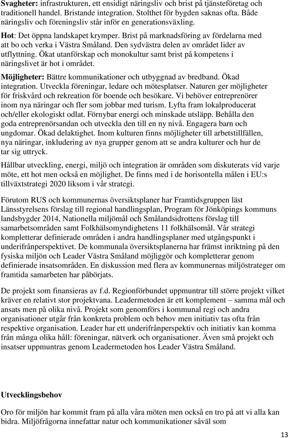 Den sydvästra delen av området lider av utflyttning. Ökat utanförskap och monokultur samt brist på kompetens i näringslivet är hot i området.