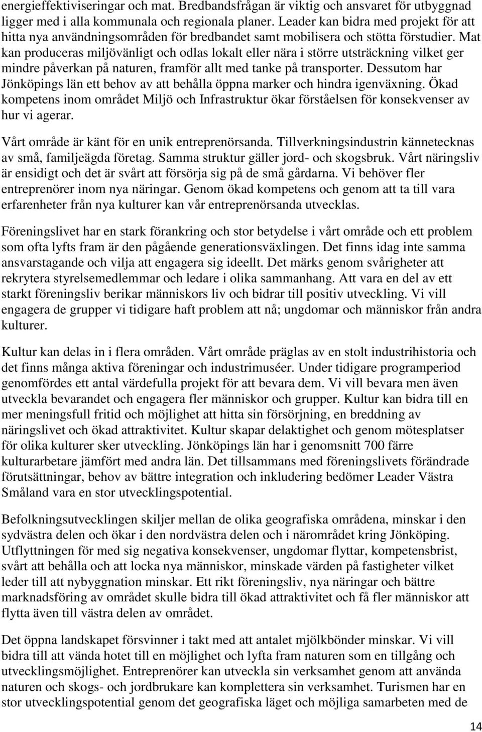 Mat kan produceras miljövänligt och odlas lokalt eller nära i större utsträckning vilket ger mindre påverkan på naturen, framför allt med tanke på transporter.