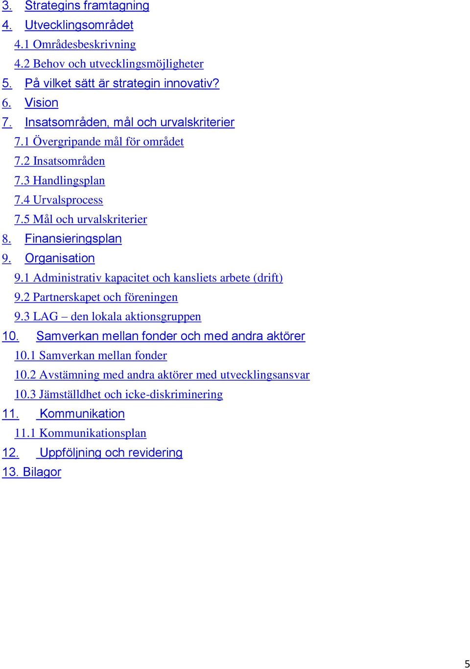 Organisation 9.1 Administrativ kapacitet och kansliets arbete (drift) 9.2 Partnerskapet och föreningen 9.3 LAG den lokala aktionsgruppen 10.