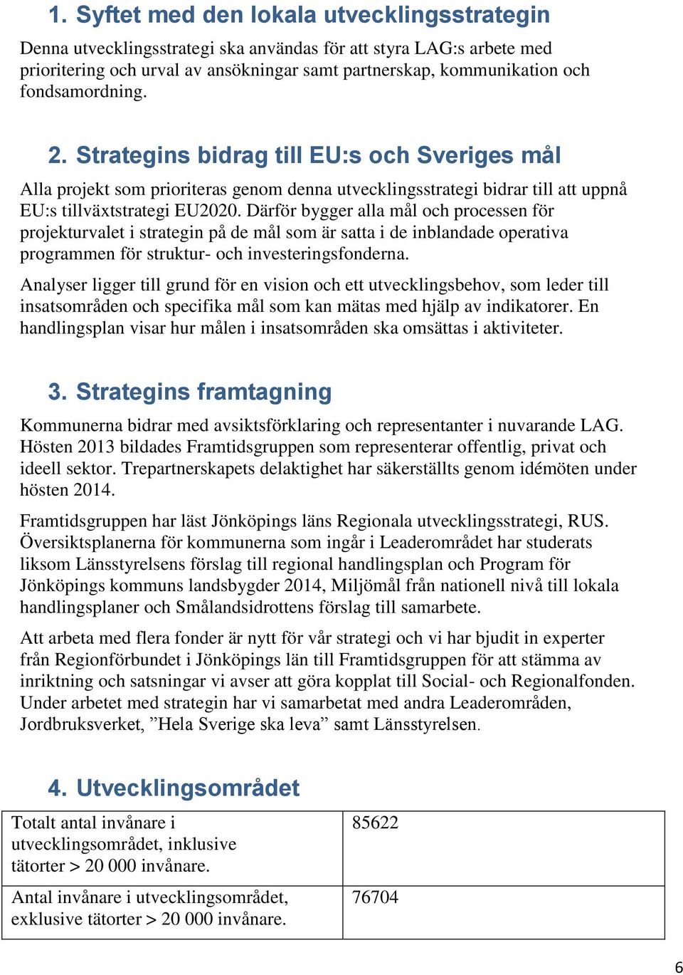 Därför bygger alla mål och processen för projekturvalet i strategin på de mål som är satta i de inblandade operativa programmen för struktur- och investeringsfonderna.