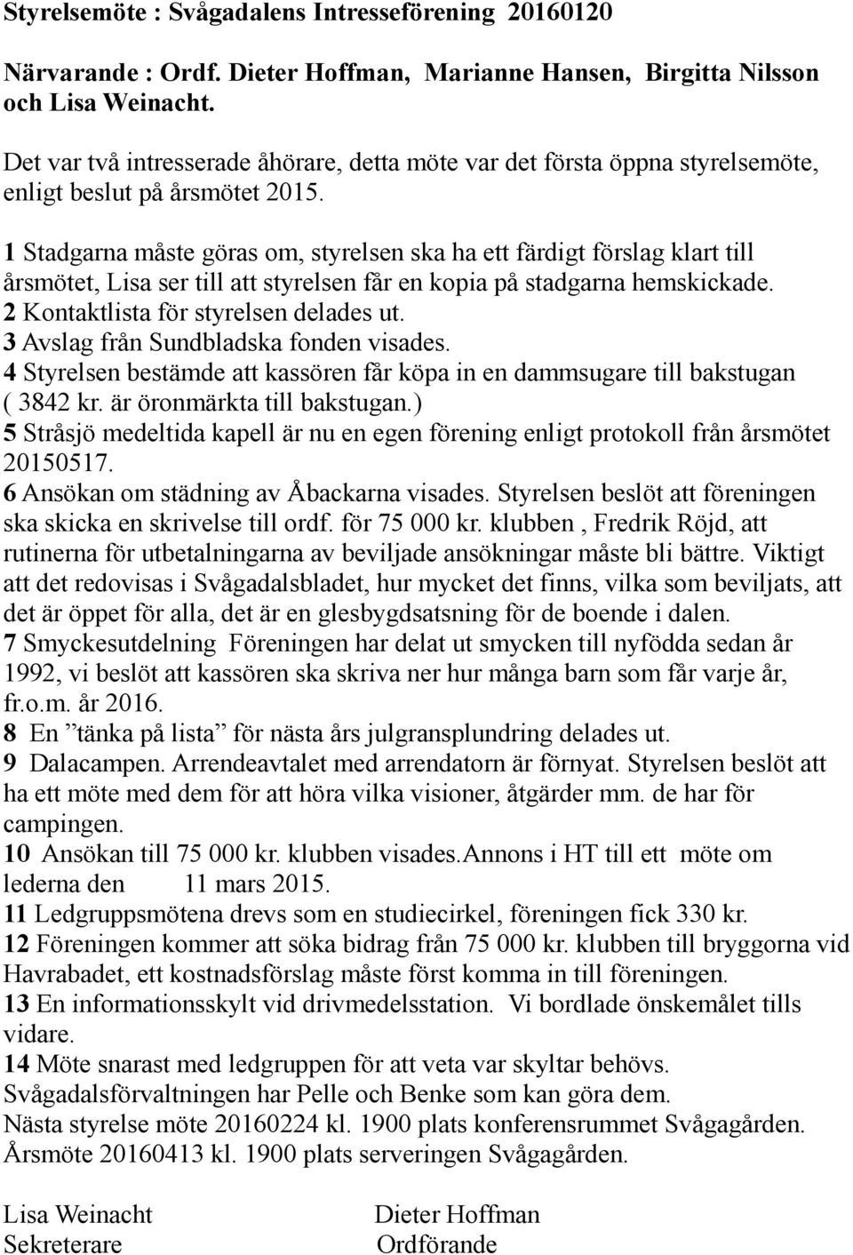 1 Stadgarna måste göras om, styrelsen ska ha ett färdigt förslag klart till årsmötet, Lisa ser till att styrelsen får en kopia på stadgarna hemskickade. 2 Kontaktlista för styrelsen delades ut.