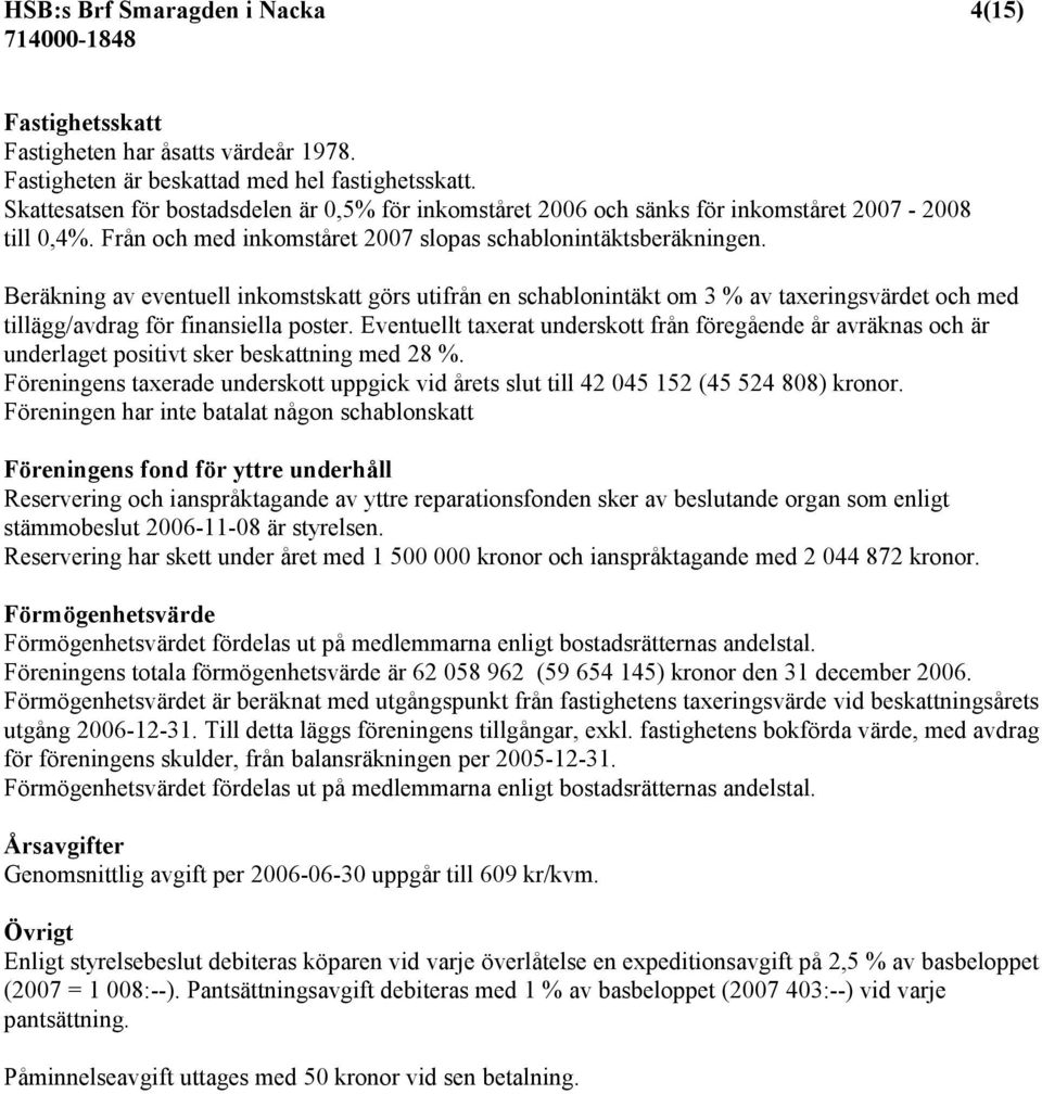 Beräkning av eventuell inkomstskatt görs utifrån en schablonintäkt om 3 % av taxeringsvärdet och med tillägg/avdrag för finansiella poster.