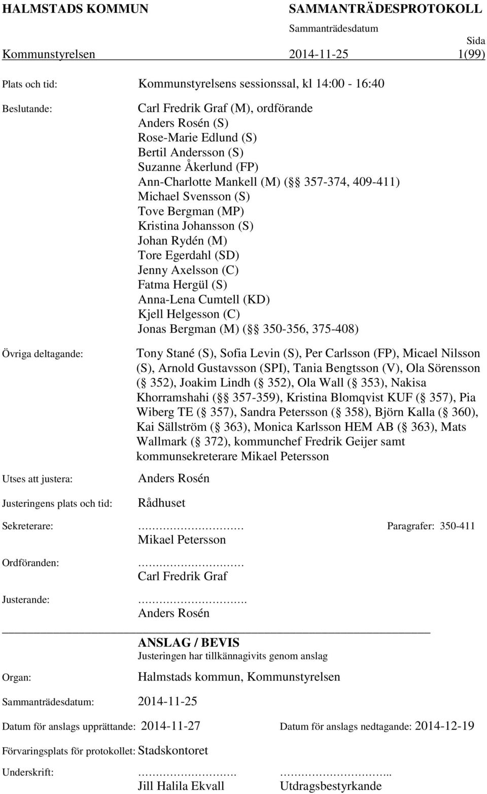 Rydén (M) Tore Egerdahl (SD) Jenny Axelsson (C) Fatma Hergül (S) Anna-Lena Cumtell (KD) Kjell Helgesson (C) Jonas Bergman (M) ( 350-356, 375-408) Tony Stané (S), Sofia Levin (S), Per Carlsson (FP),