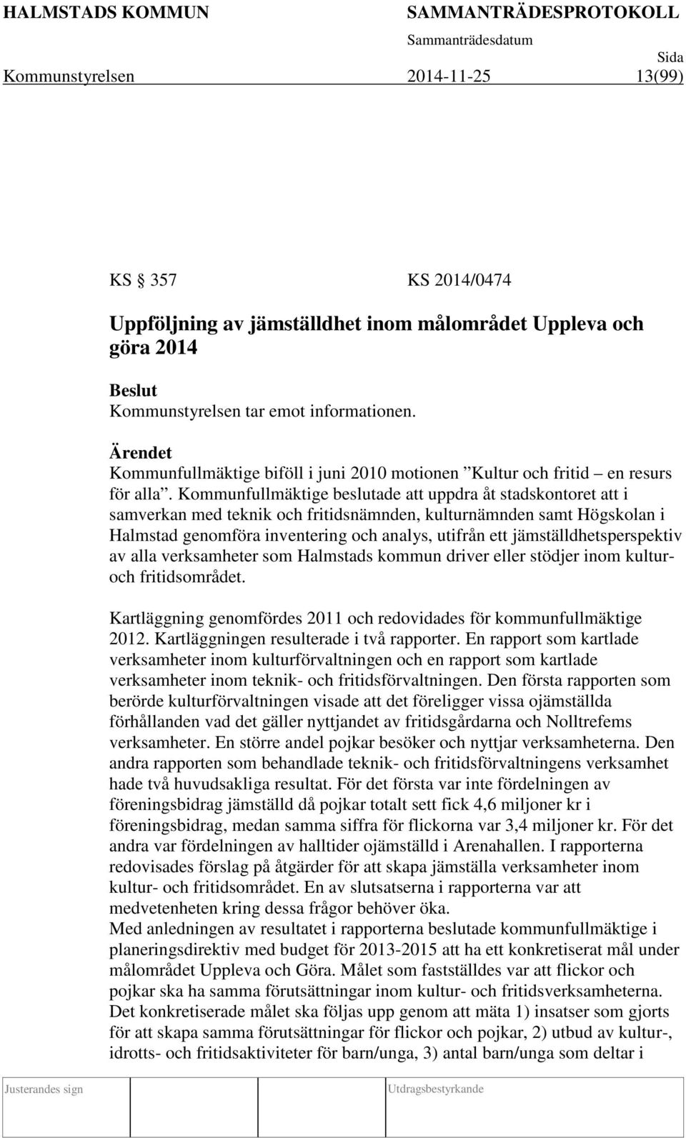 Kommunfullmäktige beslutade att uppdra åt stadskontoret att i samverkan med teknik och fritidsnämnden, kulturnämnden samt Högskolan i Halmstad genomföra inventering och analys, utifrån ett