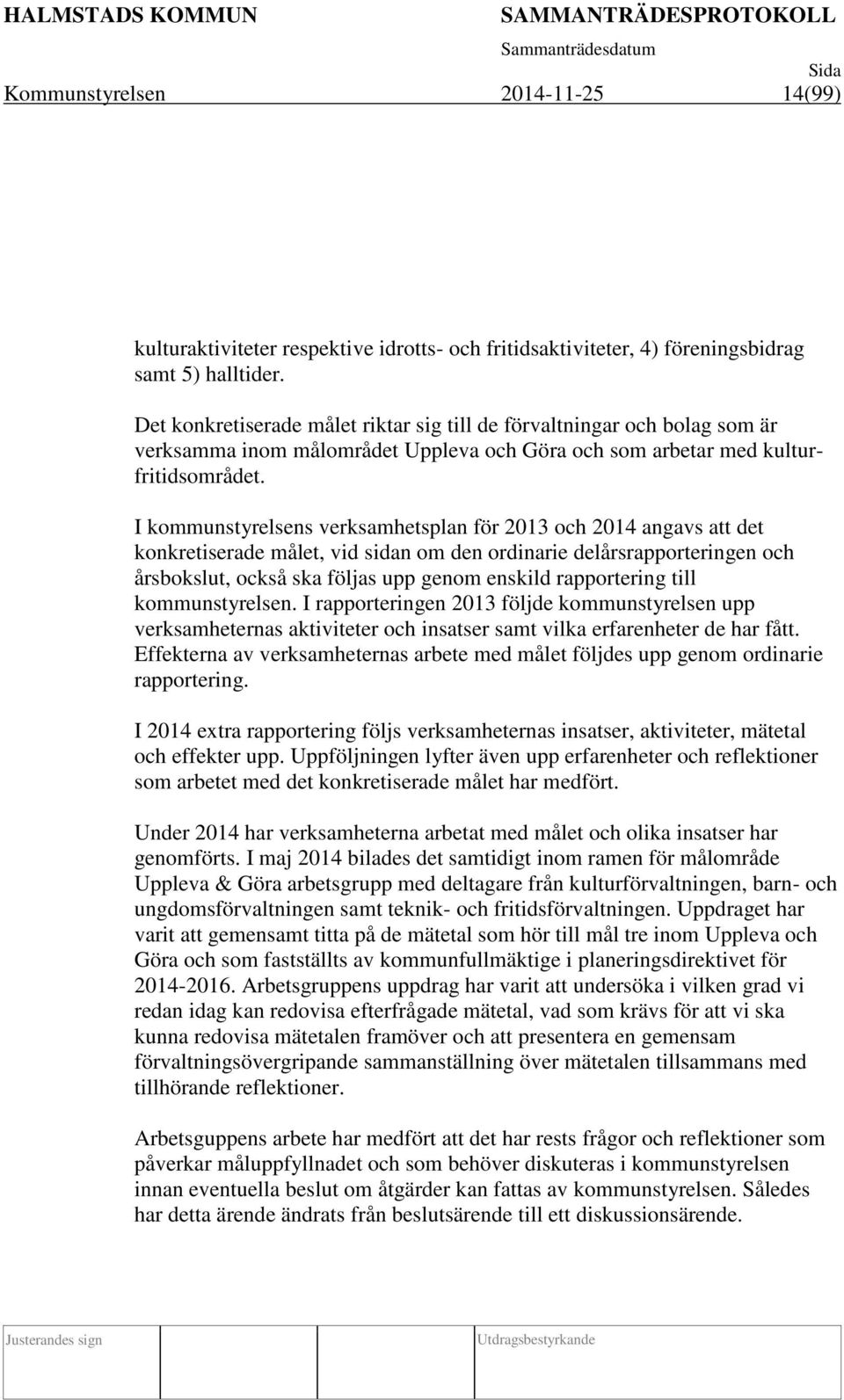 I kommunstyrelsens verksamhetsplan för 2013 och 2014 angavs att det konkretiserade målet, vid sidan om den ordinarie delårsrapporteringen och årsbokslut, också ska följas upp genom enskild