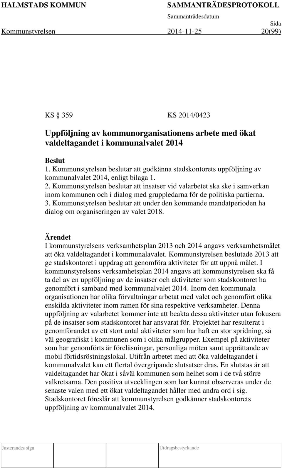 14, enligt bilaga 1. 2. Kommunstyrelsen beslutar att insatser vid valarbetet ska ske i samverkan inom kommunen och i dialog med gruppledarna för de politiska partierna. 3.