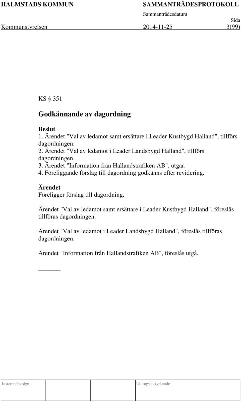 Föreliggande förslag till dagordning godkänns efter revidering. Föreligger förslag till dagordning.