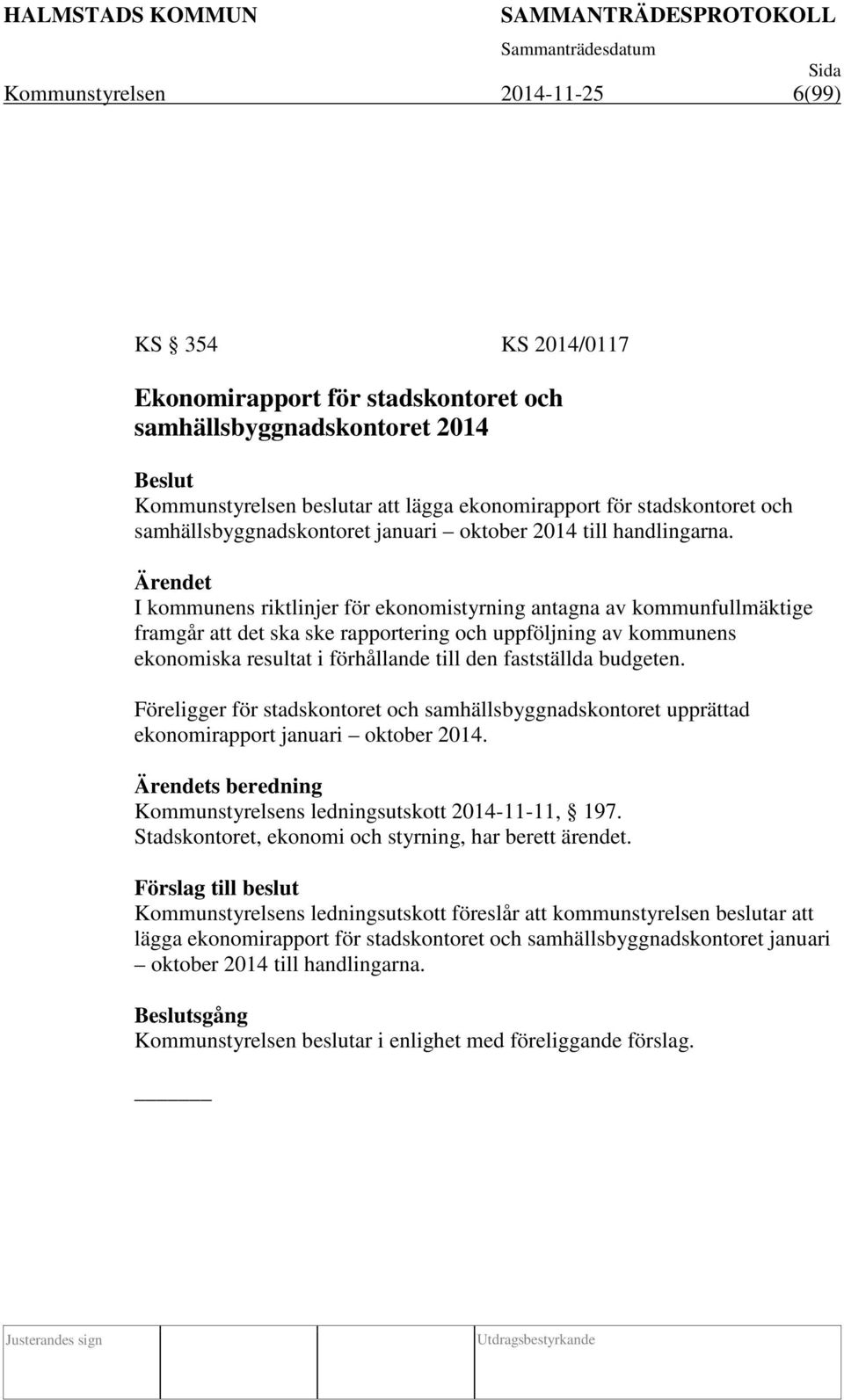 I kommunens riktlinjer för ekonomistyrning antagna av kommunfullmäktige framgår att det ska ske rapportering och uppföljning av kommunens ekonomiska resultat i förhållande till den fastställda
