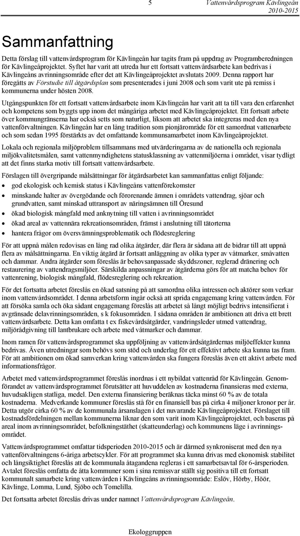 Denna rapport har föregåtts av Förstudie till åtgärdsplan som presenterades i juni 2008 och som varit ute på remiss i kommunerna under hösten 2008.