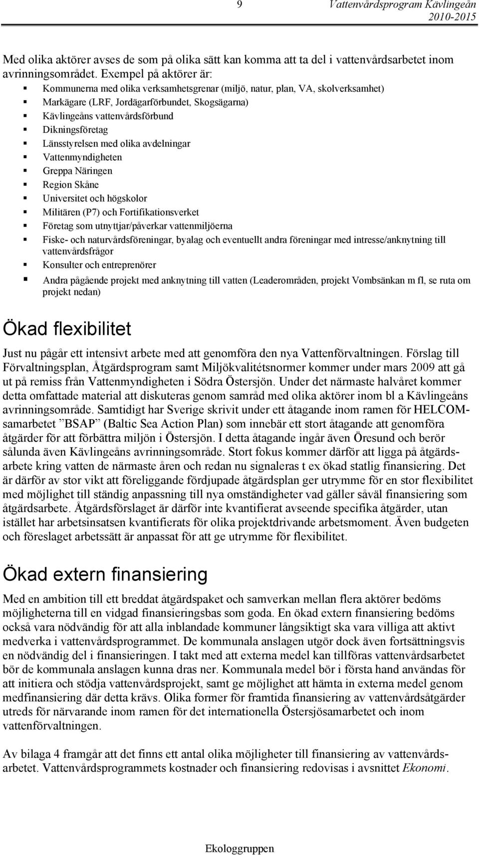 Länsstyrelsen med olika avdelningar Vattenmyndigheten Greppa Näringen Region Skåne Universitet och högskolor Militären (P7) och Fortifikationsverket Företag som utnyttjar/påverkar vattenmiljöerna