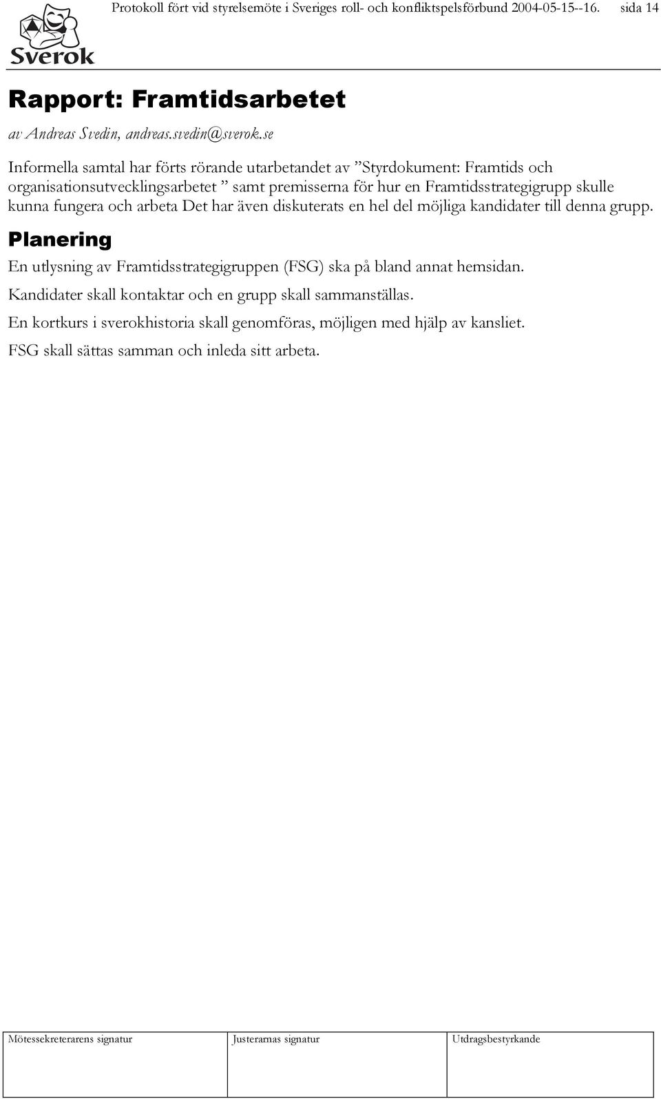 fungera och arbeta Det har även diskuterats en hel del möjliga kandidater till denna grupp. Planering En utlysning av Framtidsstrategigruppen (FSG) ska på bland annat hemsidan.