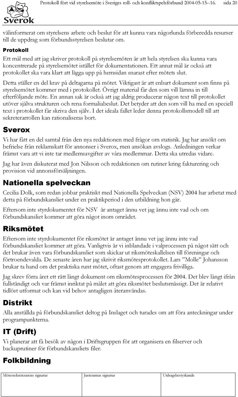 Protokoll Ett mål med att jag skriver protokoll på styrelsemöten är att hela styrelsen ska kunna vara koncentrerade på styrelsemötet istället för dokumentationen.