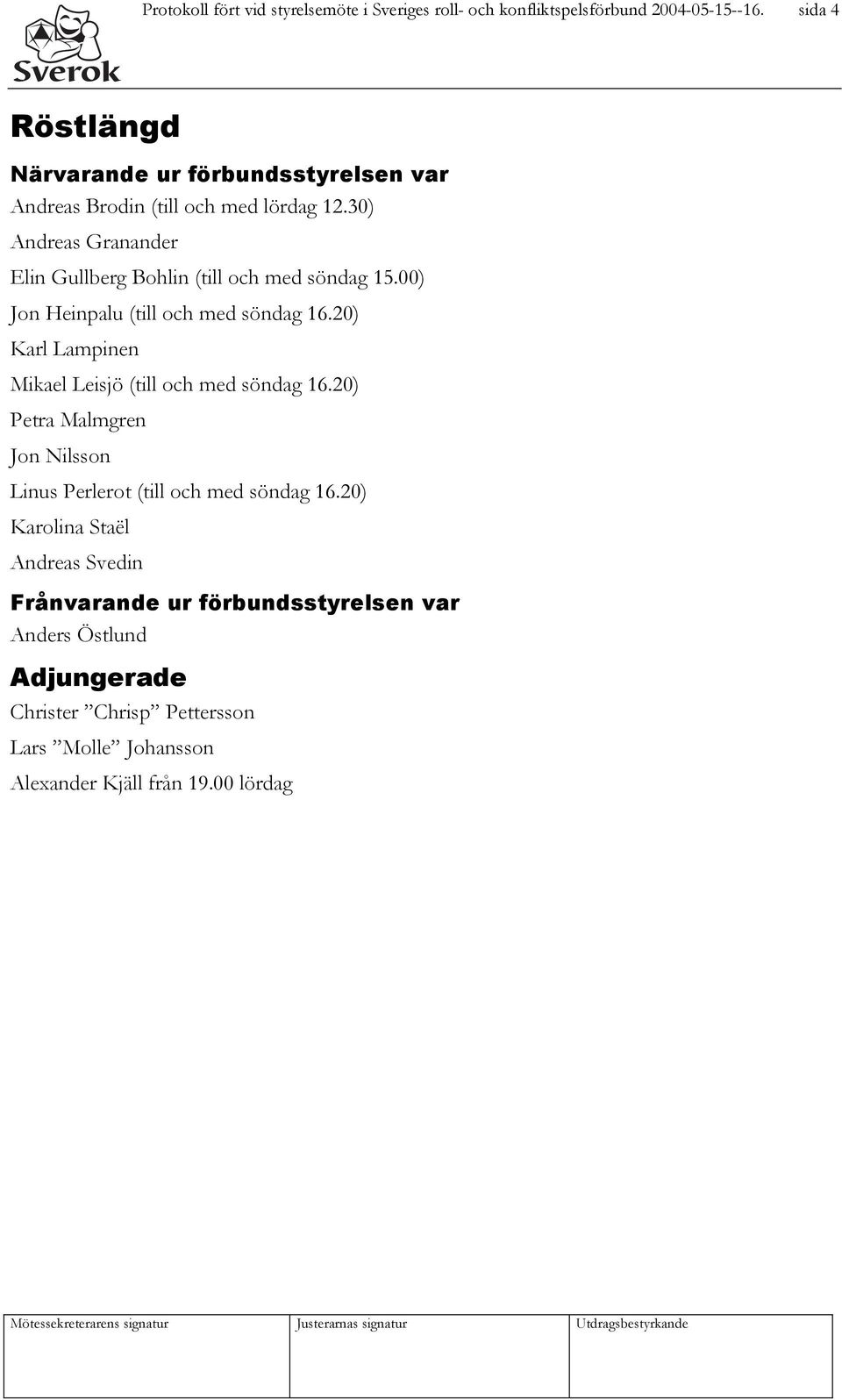 30) Andreas Granander Elin Gullberg Bohlin (till och med söndag 15.00) Jon Heinpalu (till och med söndag 16.