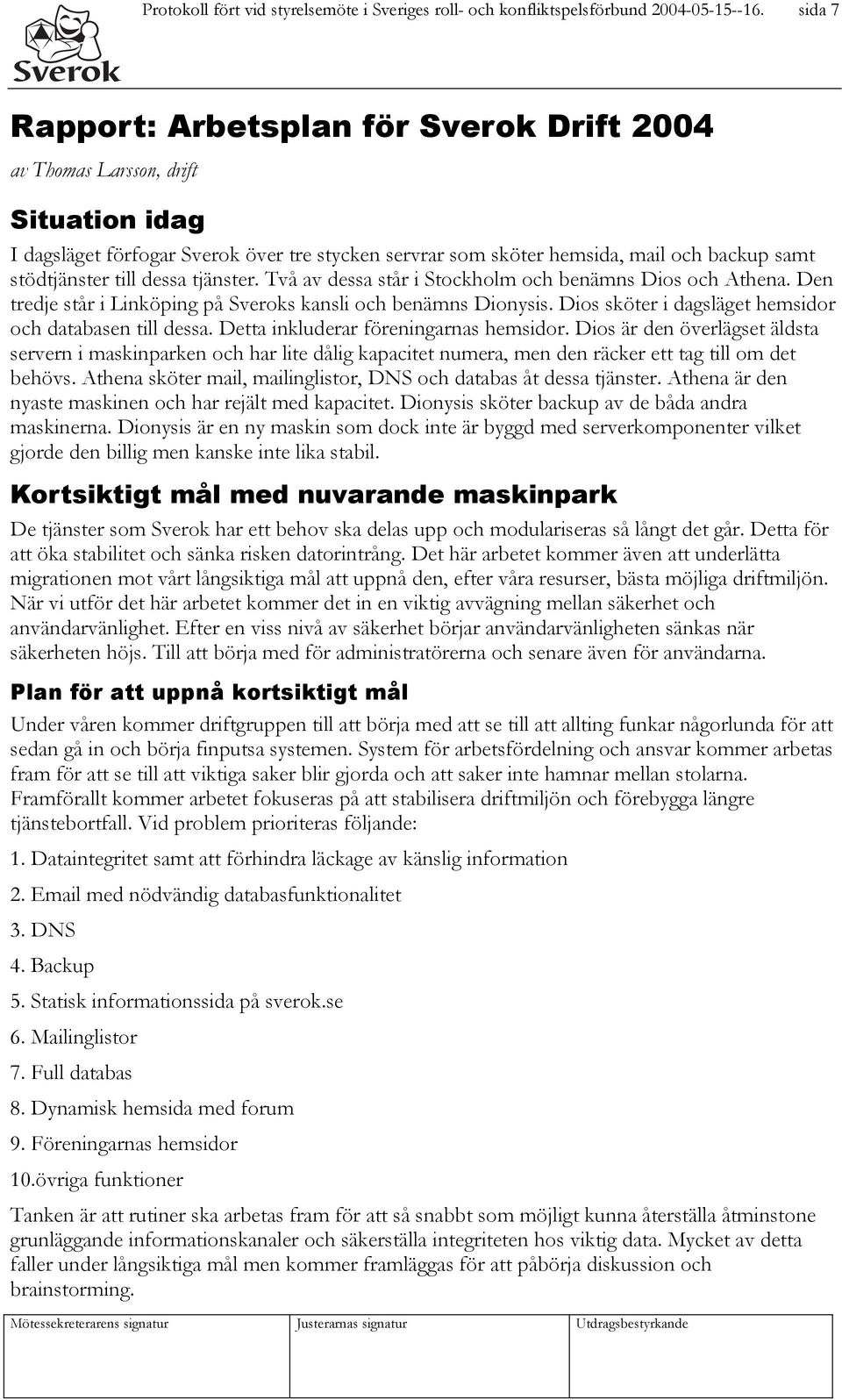 till dessa tjänster. Två av dessa står i Stockholm och benämns Dios och Athena. Den tredje står i Linköping på Sveroks kansli och benämns Dionysis.