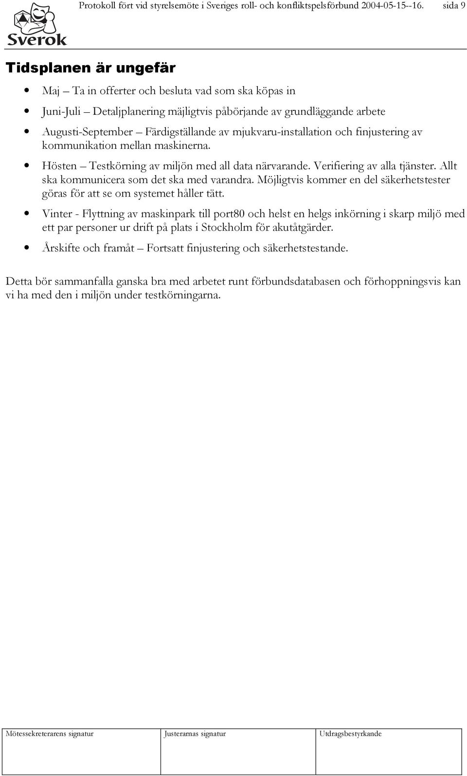 mjukvaru-installation och finjustering av kommunikation mellan maskinerna. Hösten Testkörning av miljön med all data närvarande. Verifiering av alla tjänster.