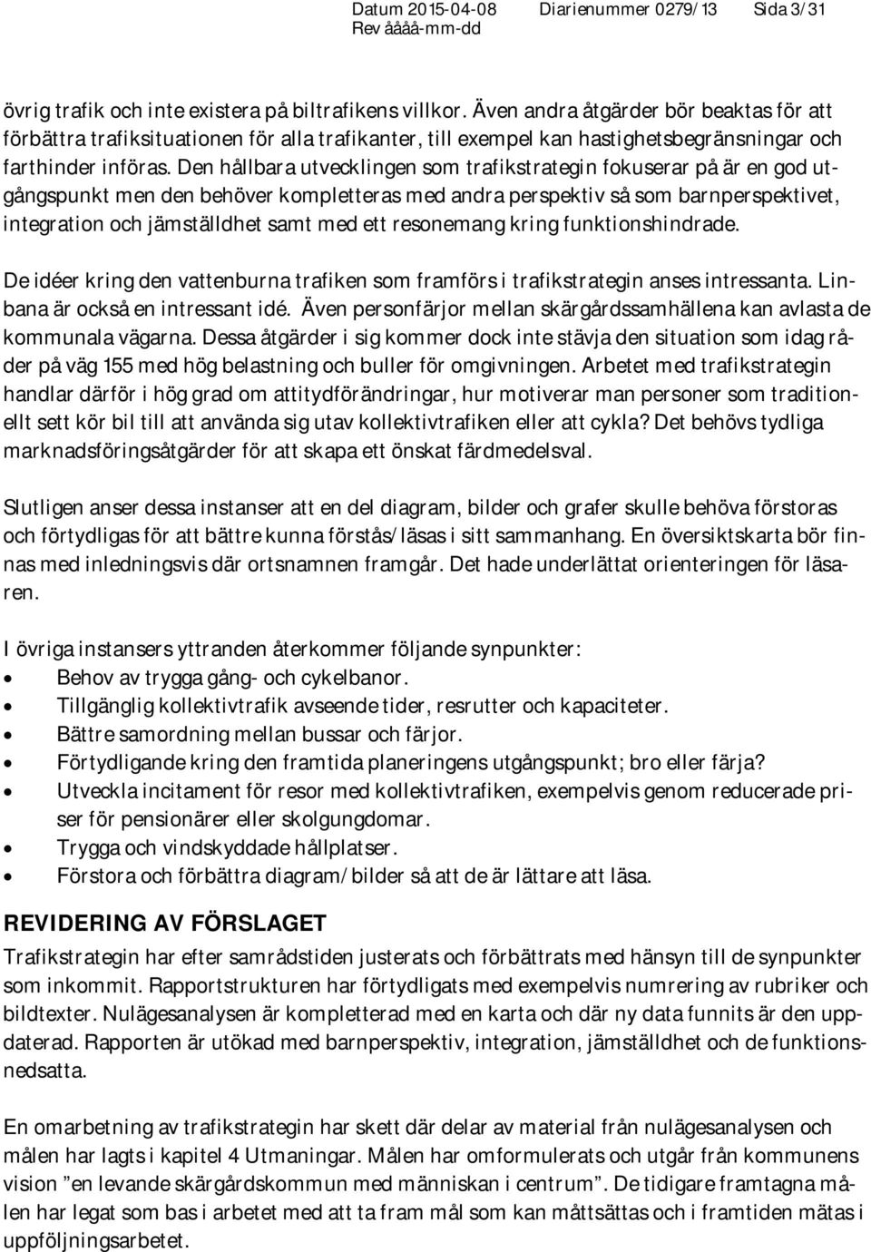 Den hållbara utvecklingen som trafikstrategin fokuserar på är en god utgångspunkt men den behöver kompletteras med andra perspektiv så som barnperspektivet, integration och jämställdhet samt med ett