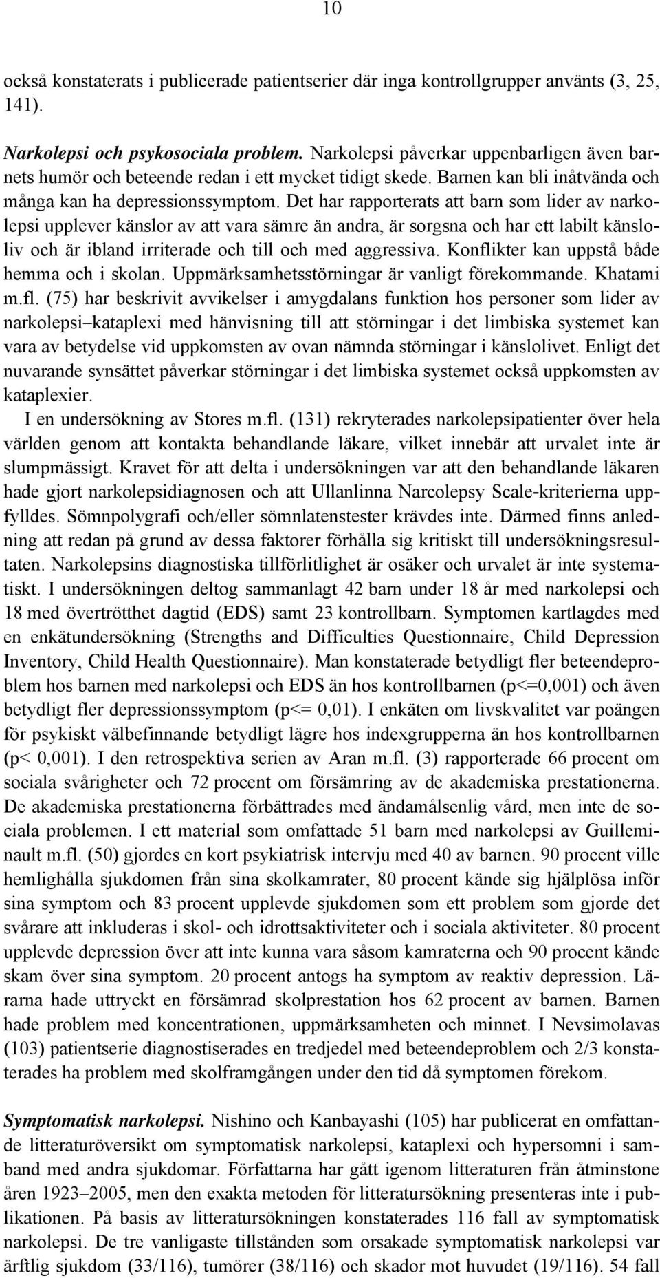Det har rapporterats att barn som lider av narkolepsi upplever känslor av att vara sämre än andra, är sorgsna och har ett labilt känsloliv och är ibland irriterade och till och med aggressiva.