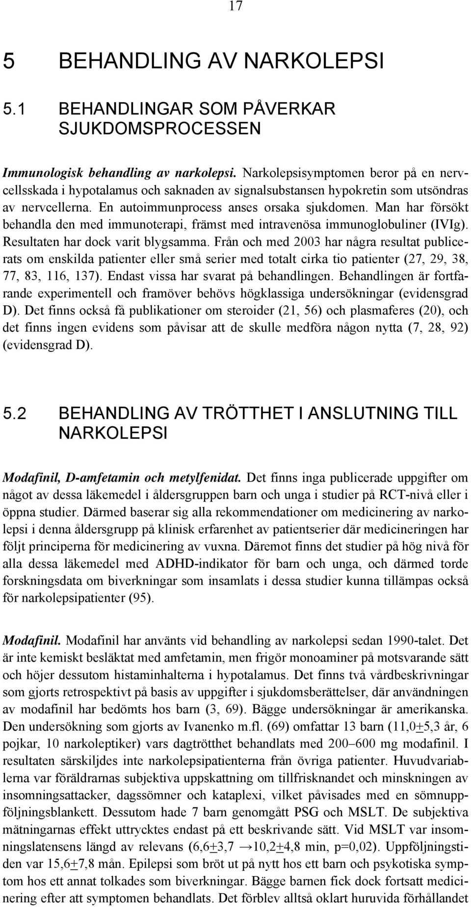 Man har försökt behandla den med immunoterapi, främst med intravenösa immunoglobuliner (IVIg). Resultaten har dock varit blygsamma.