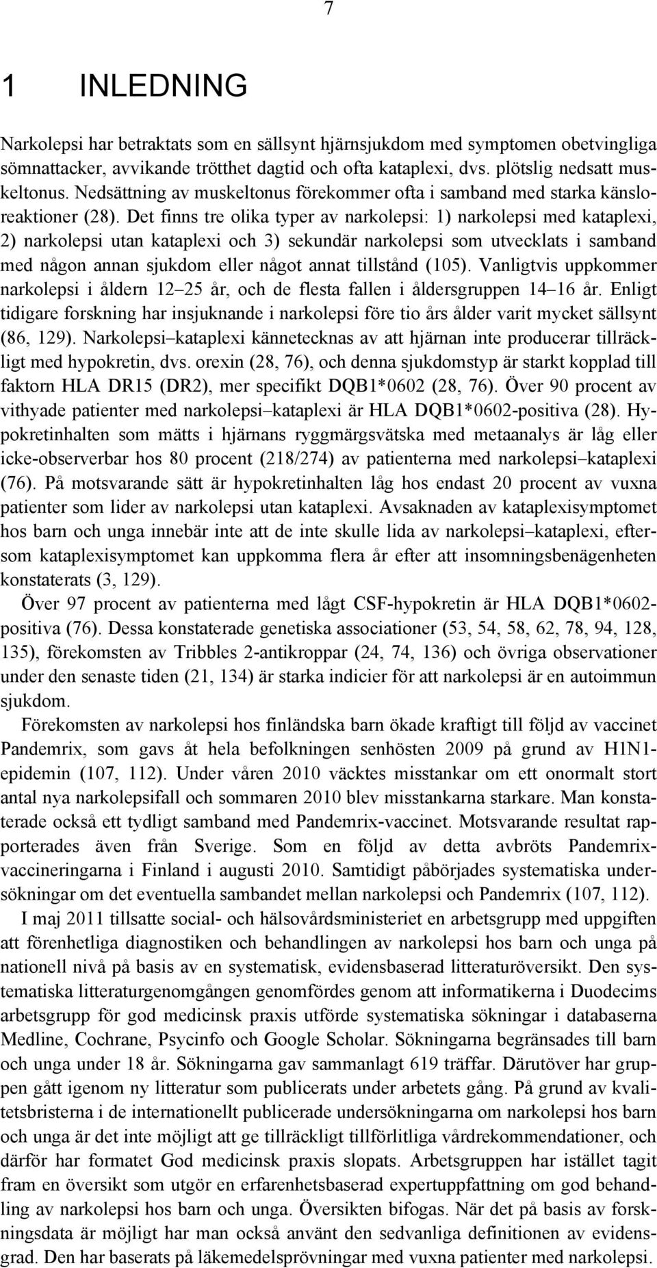 Det finns tre olika typer av narkolepsi: 1) narkolepsi med kataplexi, 2) narkolepsi utan kataplexi och 3) sekundär narkolepsi som utvecklats i samband med någon annan sjukdom eller något annat