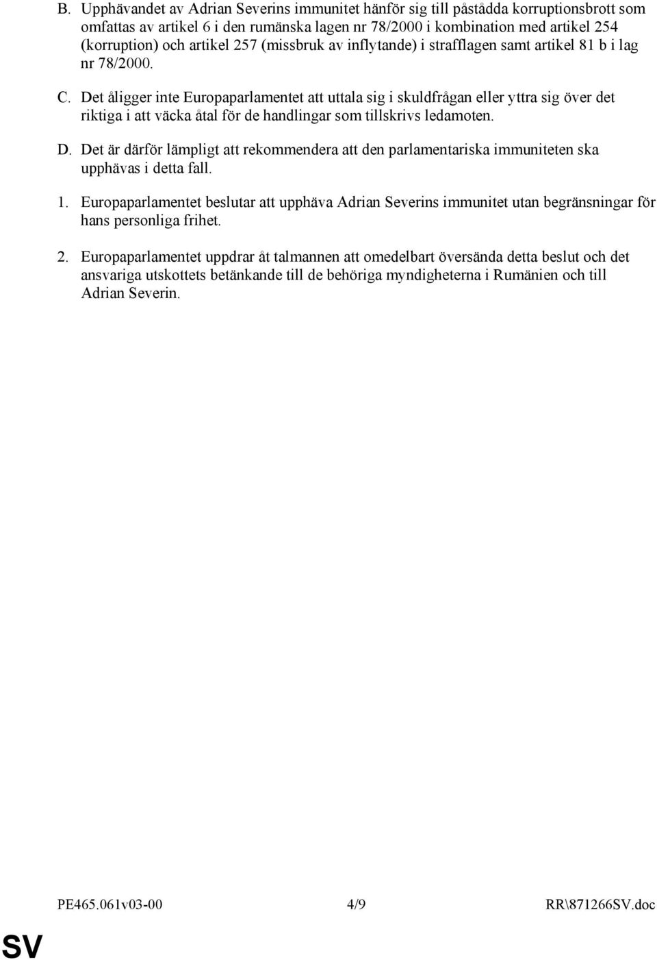 Det åligger inte Europaparlamentet att uttala sig i skuldfrågan eller yttra sig över det riktiga i att väcka åtal för de handlingar som tillskrivs ledamoten. D.