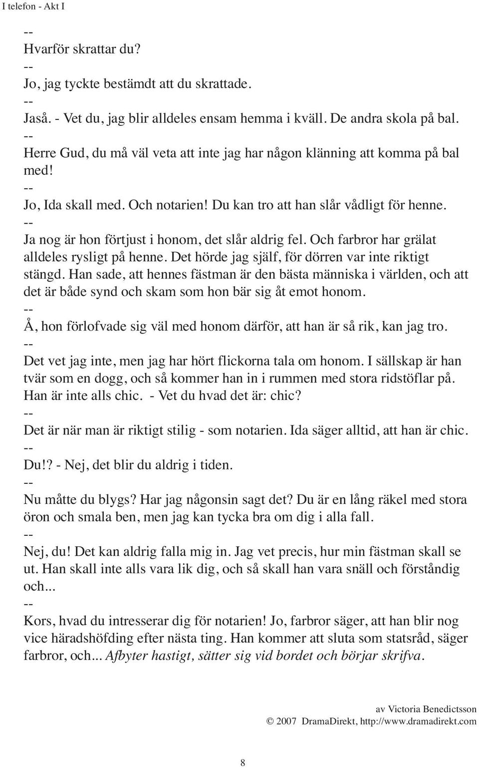 -- Ja nog är hon förtjust i honom, det slår aldrig fel. Och farbror har grälat alldeles rysligt på henne. Det hörde jag själf, för dörren var inte riktigt stängd.