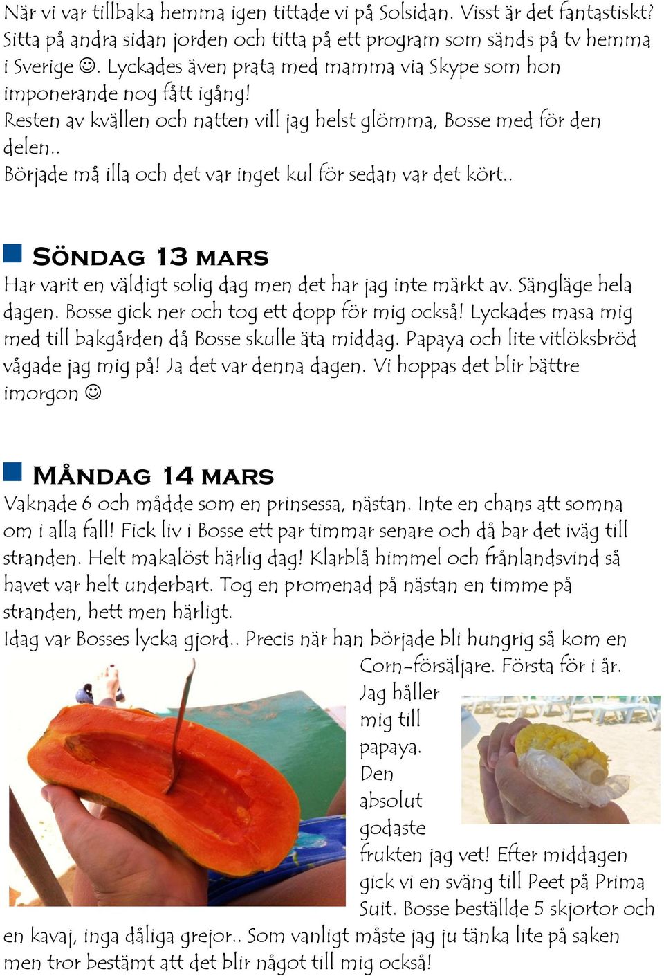 . Började må illa och det var inget kul för sedan var det kört.. Söndag 13 mars Har varit en väldigt solig dag men det har jag inte märkt av. Sängläge hela dagen.