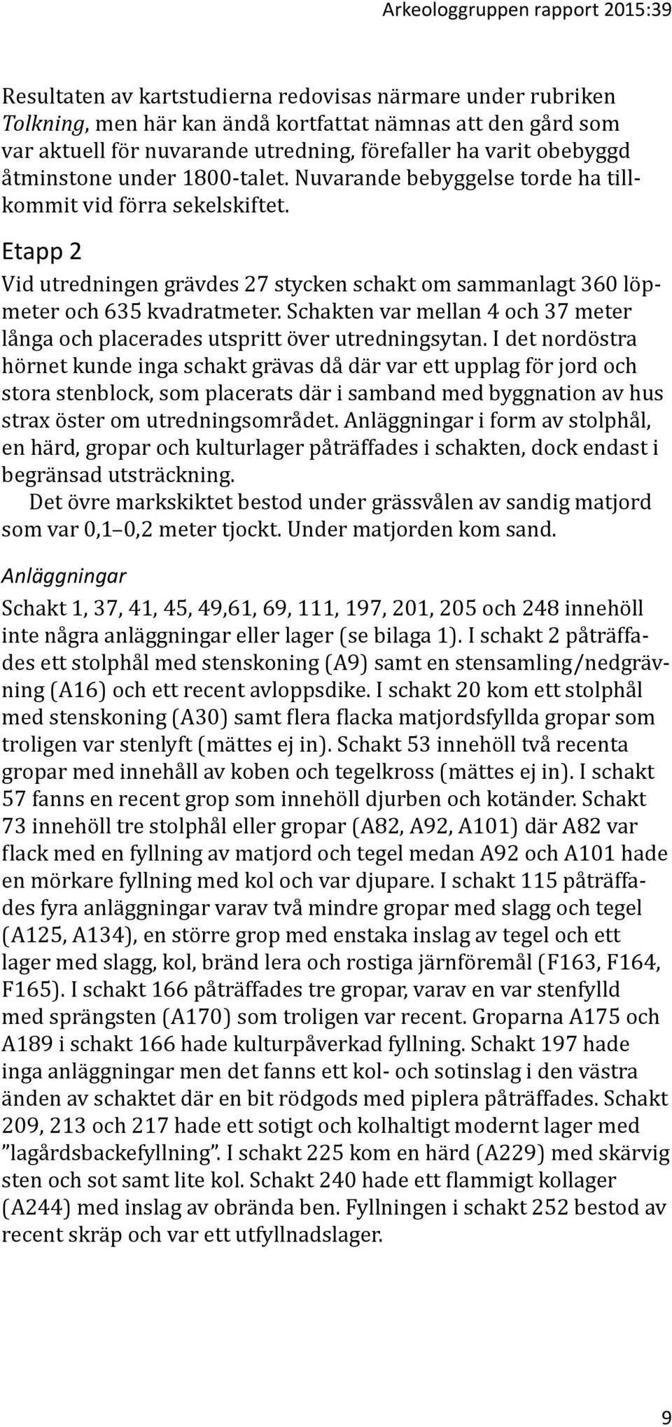 Etapp 2 Vid utredningen grävdes 27 stycken schakt om sammanlagt 360 löpmeter och 635 kvadratmeter. Schakten var mellan 4 och 37 meter långa och placerades utspritt över utredningsytan.