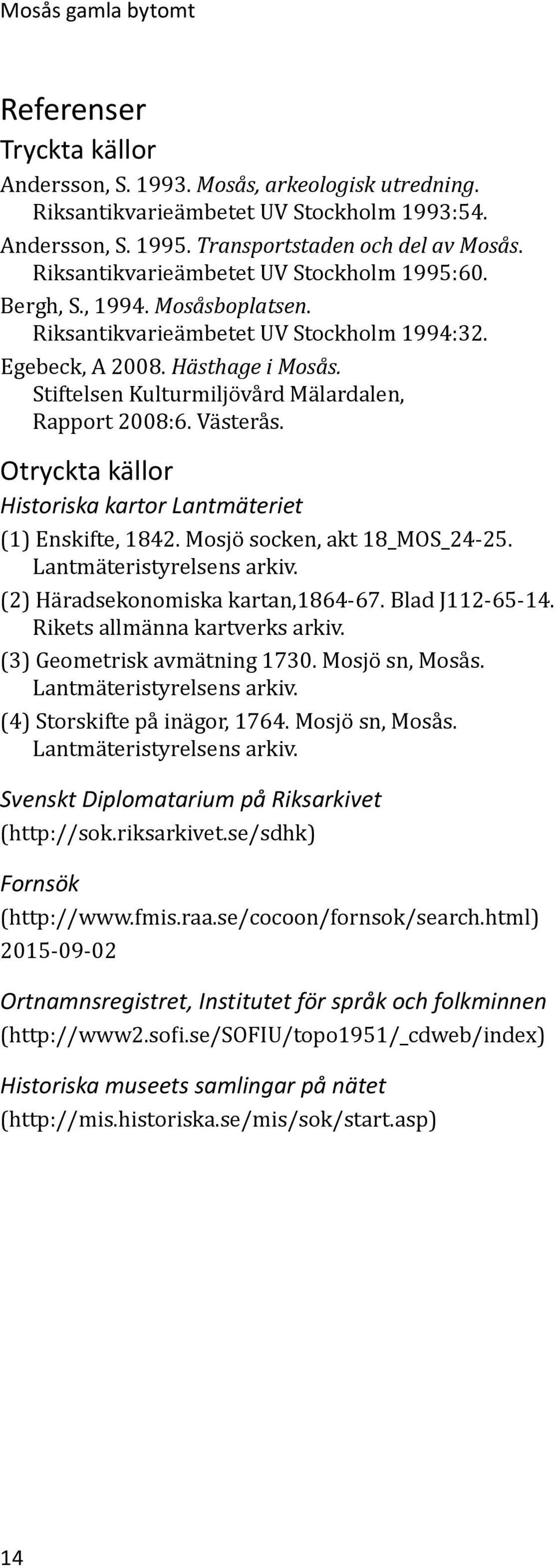 Stiftelsen Kulturmiljövård Mälardalen, Rapport 2008:6. Västerås. Otryckta källor Historiska kartor Lantmäteriet (1) Enskifte, 1842. Mosjö socken, akt 18_MOS_24-25. Lantmäteristyrelsens arkiv.