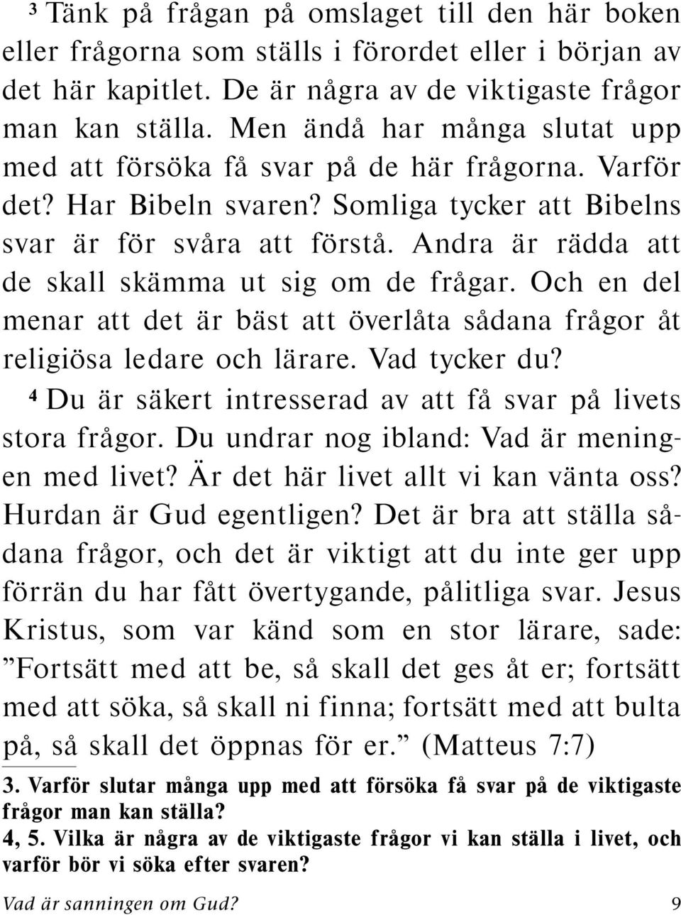 Andra ar radda att de skall skamma ut sig om de fragar. Och en del menar att det ar bast att overl ata sadana fragor at religiosa ledare och larare. Vad tycker du?
