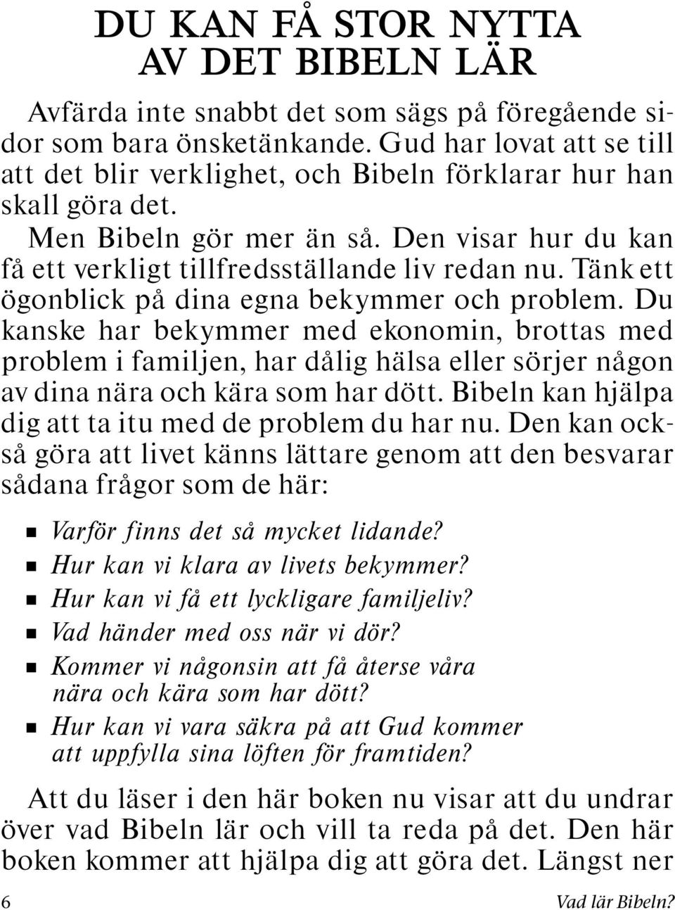Tank ett ogonblick pa dina egna bekymmer och problem. Du kanskeharbekymmermedekonomin,brottasmed problem i familjen, har dalig halsa eller sorjer nagon av dina nara och kara som har dott.