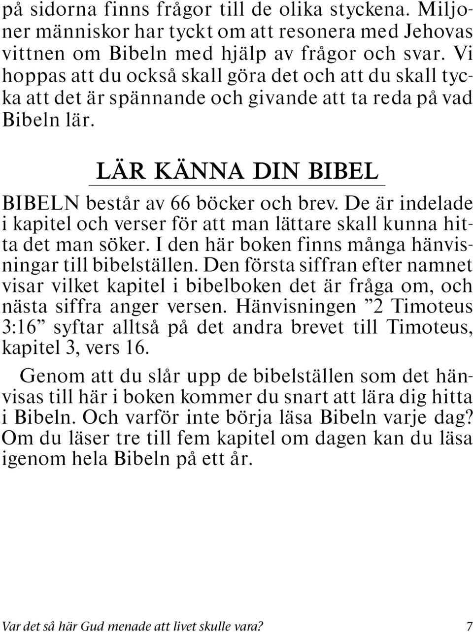 De ar indelade i kapitel och verser for att man lattare skall kunna hitta det man soker. I den har boken finns manga hanvis- ningar till bibelstallen.