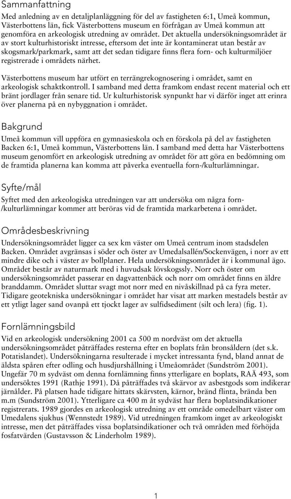 Det aktuella undersökningsområdet är av stort kulturhistoriskt intresse, eftersom det inte är kontaminerat utan består av skogsmark/parkmark, samt att det sedan tidigare finns flera forn- och