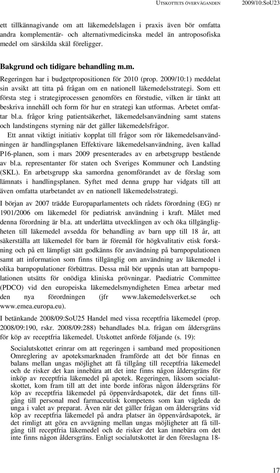 Som ett första steg i strategiprocessen genomförs en förstudie, vilken är tänkt att beskriva innehåll och form för hur en strategi kan utformas. Arbetet omfattar bl.a. frågor kring patientsäkerhet, läkemedelsanvändning samt statens och landstingens styrning när det gäller läkemedelsfrågor.