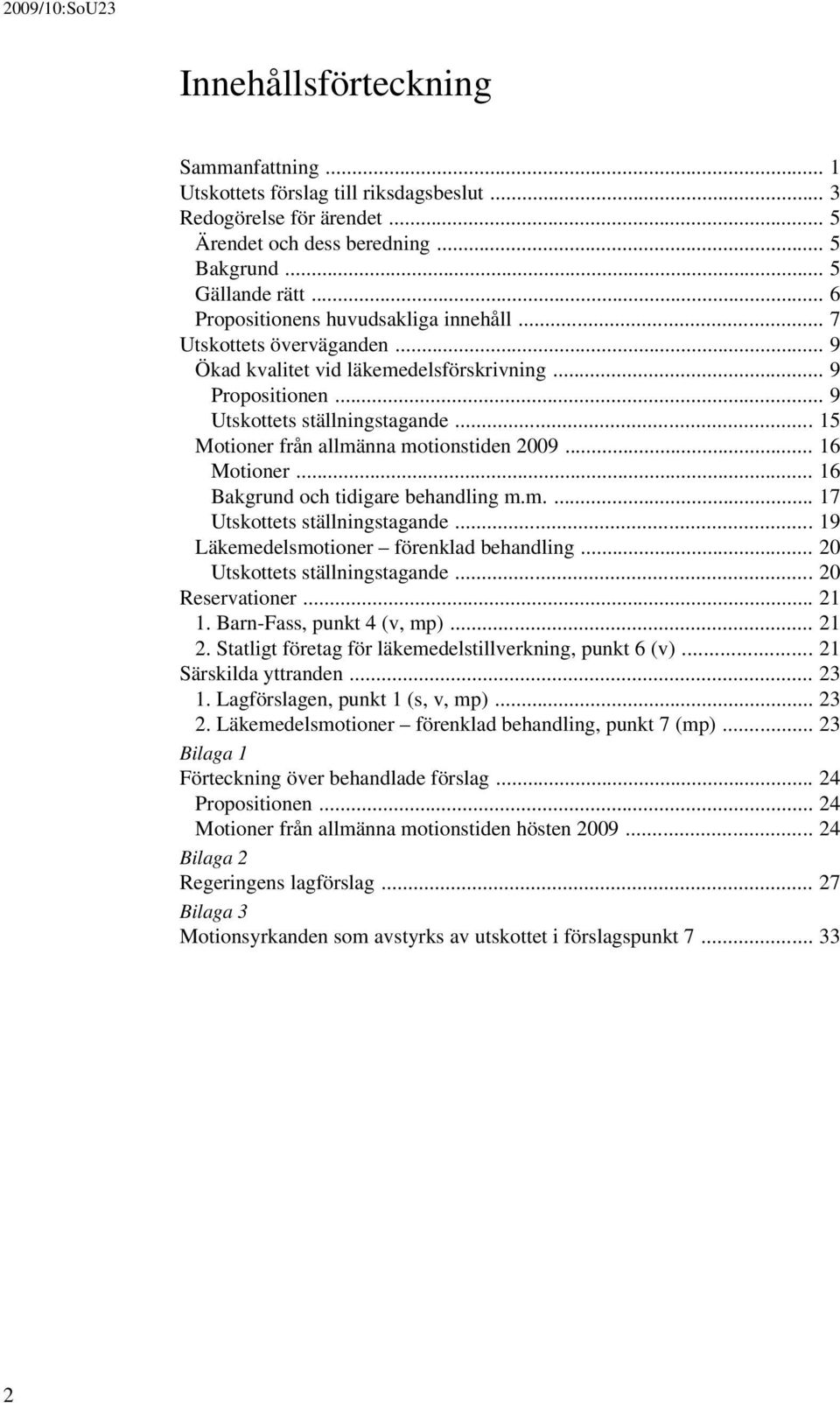 .. 15 Motioner från allmänna motionstiden 2009... 16 Motioner... 16 Bakgrund och tidigare behandling m.m.... 17 Utskottets ställningstagande... 19 Läkemedelsmotioner förenklad behandling.