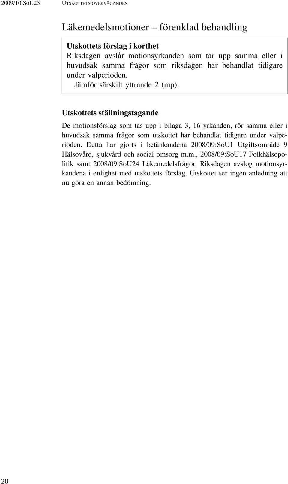 Utskottets ställningstagande De motionsförslag som tas upp i bilaga 3, 16 yrkanden, rör samma eller i huvudsak samma frågor som utskottet har behandlat tidigare under valperioden.