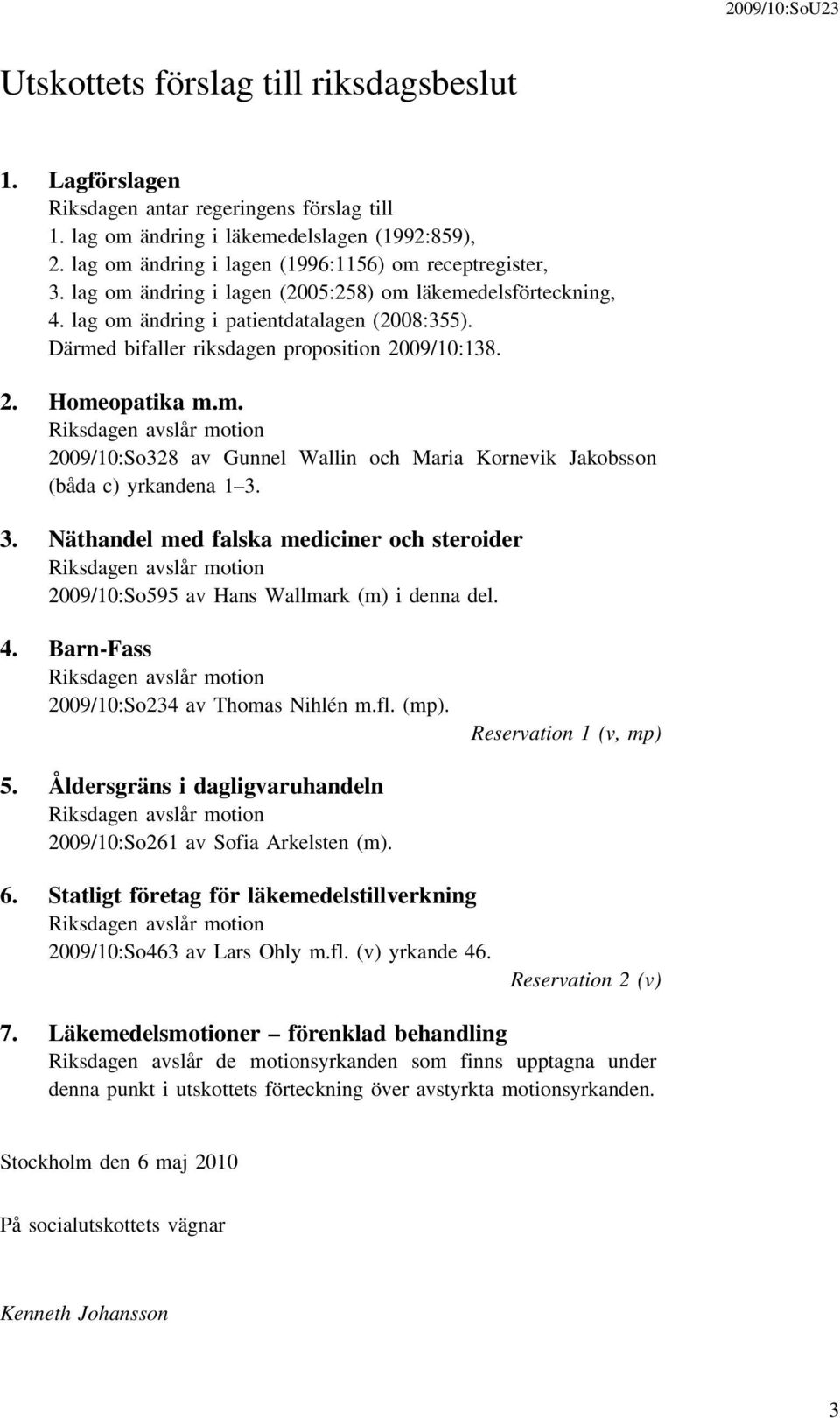 Därmed bifaller riksdagen proposition 2009/10:138. 2. Homeopatika m.m. Riksdagen avslår motion 2009/10:So328 av Gunnel Wallin och Maria Kornevik Jakobsson (båda c) yrkandena 1 3.