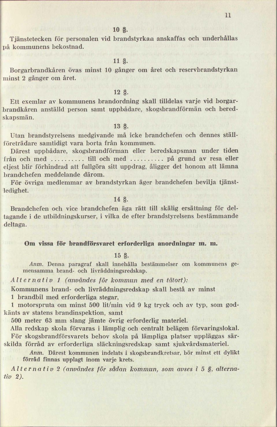 Utan brandstyrelsens medgivande må icke brandchefen och dennes ställföreträdare samtidigt vara borta från kommunen.
