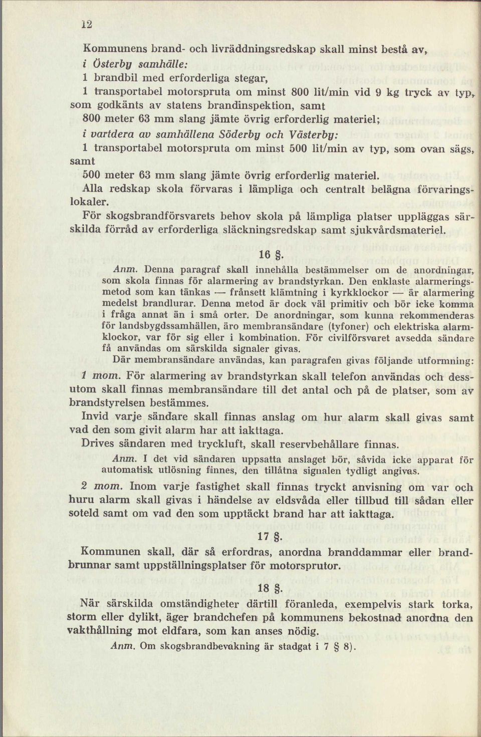 av typ, som ovan sägs, samt 500 meter 63 mm slang jämte övrig erforderlig materiel. Alla redskap skola förvaras i lämpliga och centralt belägna förvaringslokaler.