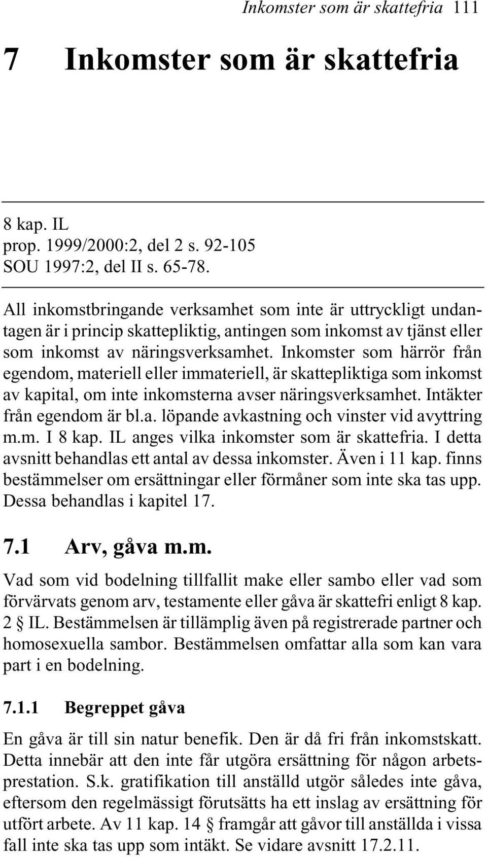 Inkomster som härrör från egendom, materiell eller immateriell, är skattepliktiga som inkomst av kapital, om inte inkomsterna avser näringsverksamhet. Intäkter från egendom är bl.a. löpande avkastning och vinster vid avyttring m.