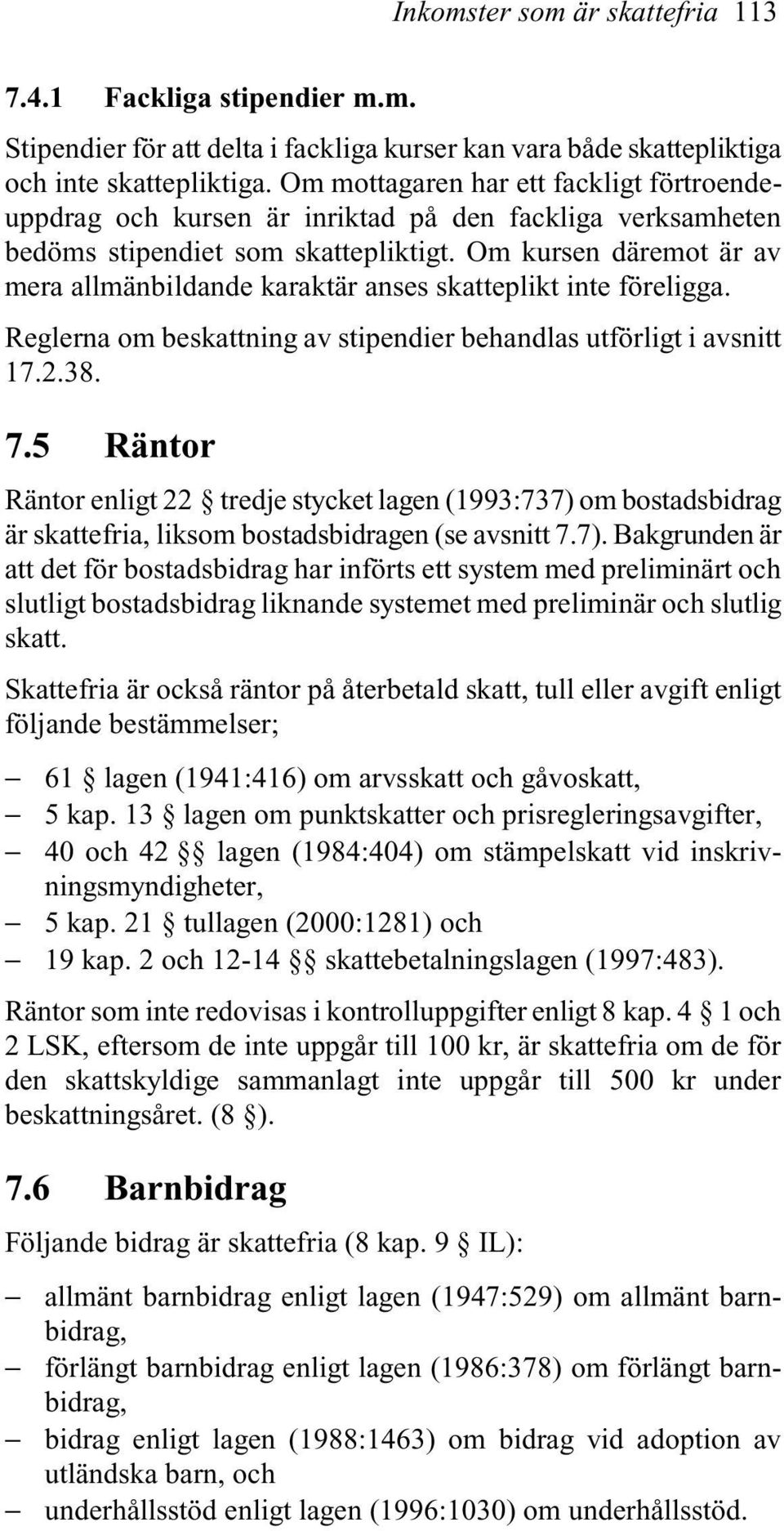 Om kursen däremot är av mera allmänbildande karaktär anses skatteplikt inte föreligga. Reglerna om beskattning av stipendier behandlas utförligt i avsnitt 17.2.38. 7.