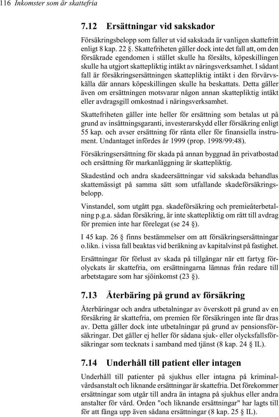 I sådant fall är försäkringsersättningen skattepliktig intäkt i den förvärvskälla där annars köpeskillingen skulle ha beskattats.