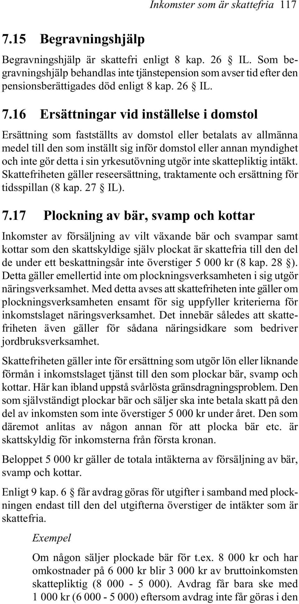 16 Ersättningar vid inställelse i domstol Ersättning som fastställts av domstol eller betalats av allmänna medel till den som inställt sig inför domstol eller annan myndighet och inte gör detta i sin